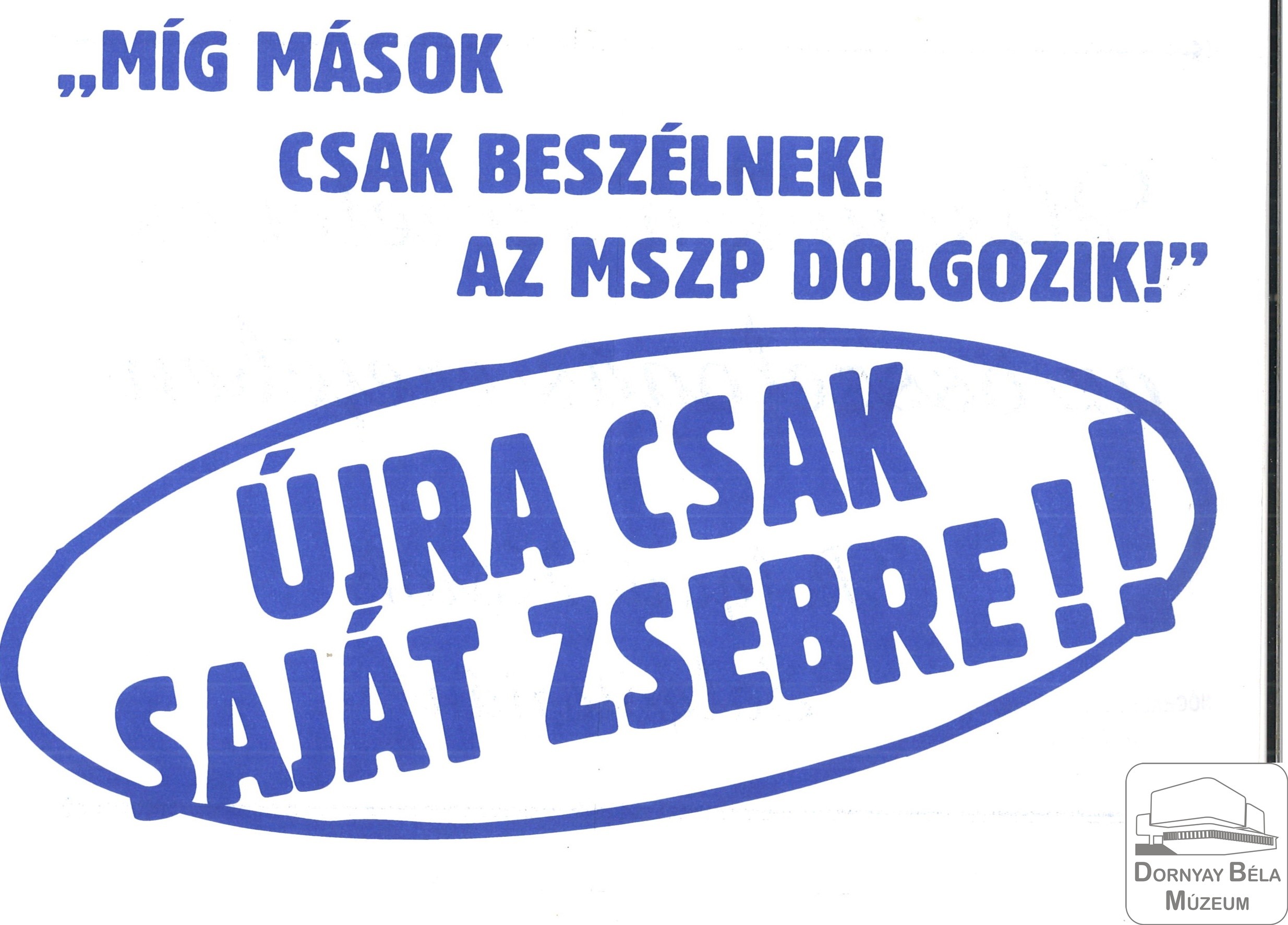 „Még mások csak beszélnek! Az MSZP dolgozik! Újra csak saját zsebre!” Polgári Körök, St (Dornyay Béla Múzeum, Salgótarján CC BY-NC-SA)