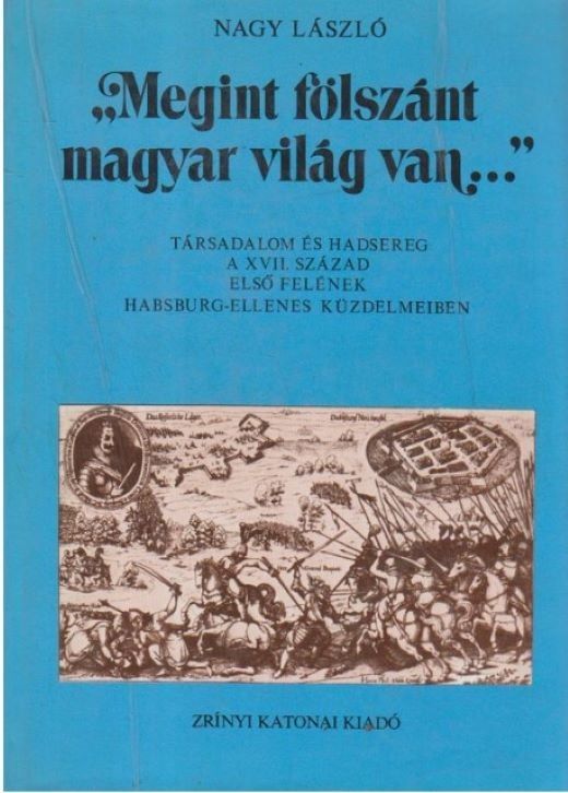 Nagy László: "Megint fölszánt magyar világ van…" Társadalom és hadsereg a XVII. század első felének Habsburg-ellenes küzdelmeiben (Rippl-Rónai Múzeum CC BY-NC-ND)