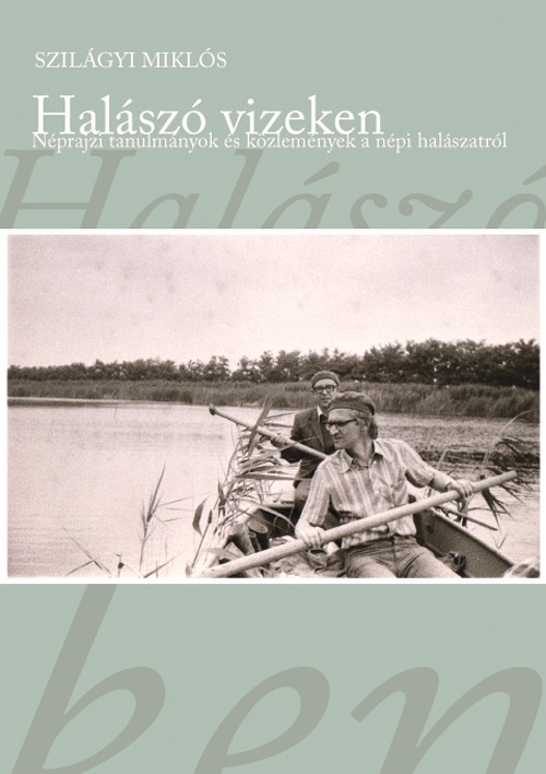 Szilágyi Miklós: Halászó vizeken. Néprajzi tanulmányok és közlemények a népi halászatról (Rippl-Rónai Múzeum CC BY-NC-ND)