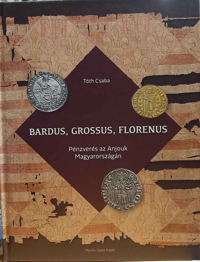 Tóth Csaba: Bardus, Grossus, Florenus. Pénzverés az Anjouk Magyarországán (Rippl-Rónai Múzeum CC BY-NC-ND)